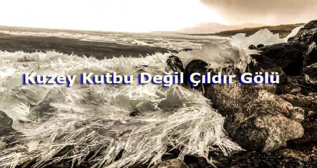 Kuzey Kutbu Değil Çıldır Gölü