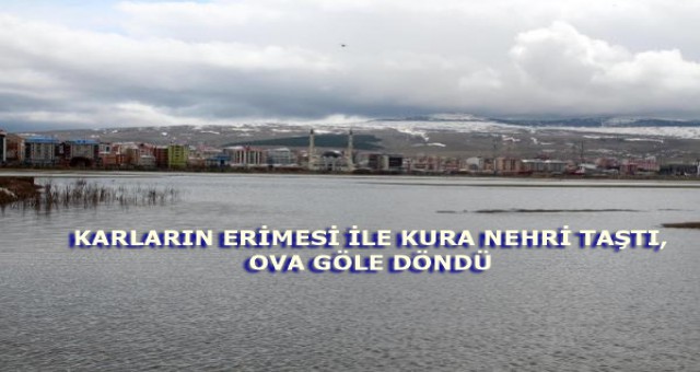 KARLARIN ERİMESİ İLE KURA NEHRİ TAŞTI, OVA GÖLE DÖNDÜ