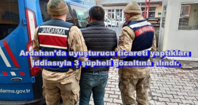 Ardahan'da uyuşturucu ticareti yaptıkları iddiasıyla 3 şüpheli gözaltına alındı.