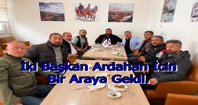 İki Başkan Ardahan İcin Bir Araya Geldi.