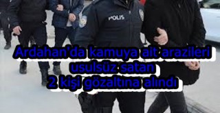 Ardahan'da kamuya ait arazileri usulsüz satan 2 kişi gözaltına alındı